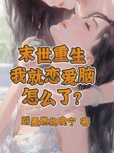 末世重生我就是恋爱脑怎么了gl