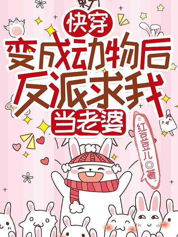 快穿:变成动物后反派求我当老婆