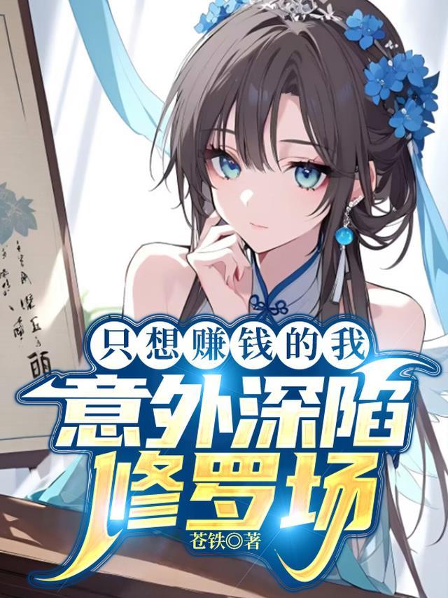 只想赚钱的我,意外深陷修罗场