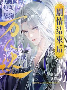 剧情结束后,炮灰舔狗成了万人迷