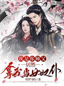 我是你师父,居然拿我当女奴仆