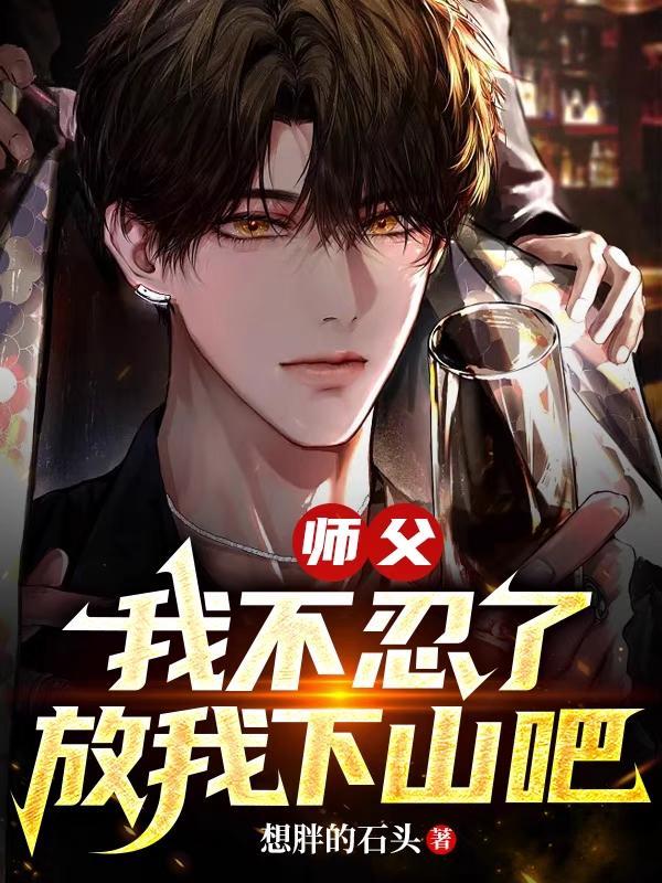 师父,我不忍了,放我下山吧