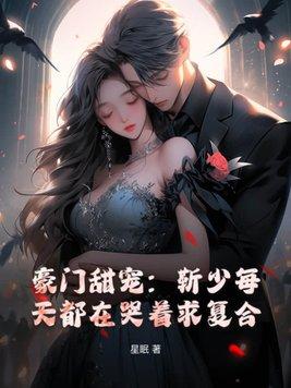 豪门甜宠:靳少每天都在哭着求复合