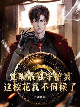 觉醒最强守护灵,这校花我不伺候了