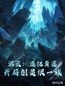 洪荒:造化青莲,开局创灵根一族