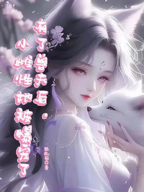 有了兽夫后,小雌性她被爆宠了