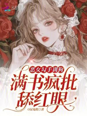 恶女勾手训狗,满书疯批舔红眼