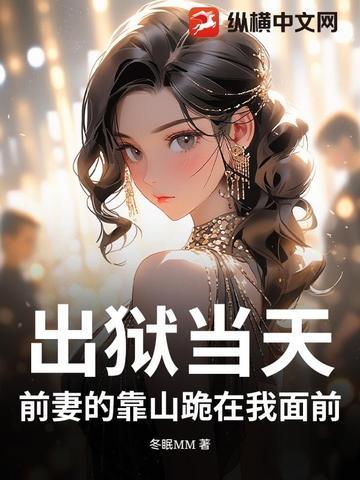 出狱当天,前妻的靠山跪在我面前