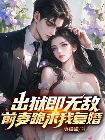 出狱即无敌,前妻跪求我复婚