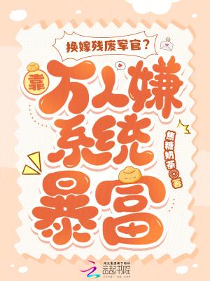 换嫁残废军官?靠万人嫌系统暴富