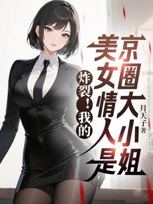 炸裂!我的美女情人是京圈大小姐