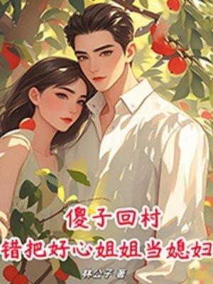 傻子回山村,错把好心姐姐当媳妇!